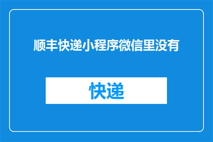 顺丰快递小程序微信里没有(顺丰快递小程序在微信中为何无法找到？)
