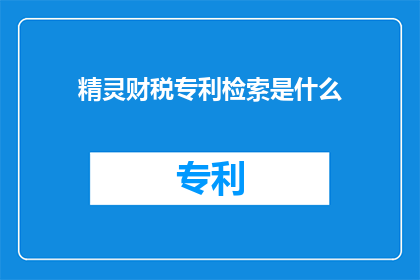 精灵财税专利检索是什么(精灵财税专利检索是什么？探索知识产权保护的奥秘)