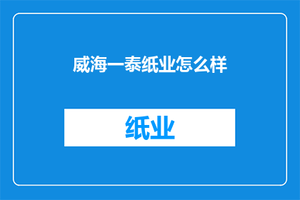 威海一泰纸业怎么样(威海一泰纸业的运营状况如何？)