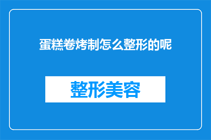 蛋糕卷烤制怎么整形的呢(如何精确整形蛋糕卷以优化烤制效果？)