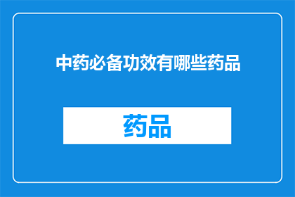中药必备功效有哪些药品(中药必备功效有哪些药品？)