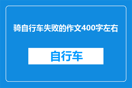 骑自行车失败的作文400字左右(骑自行车失败的作文：如何避免成为文字工作者的尴尬经历？)