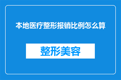 本地医疗整形报销比例怎么算(如何计算本地医疗整形的报销比例？)