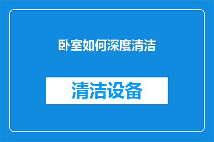 卧室如何深度清洁(如何彻底清洁卧室？深度清洁技巧大揭秘)