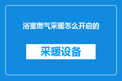 浴室燃气采暖怎么开启的(如何正确开启浴室中的燃气采暖系统？)