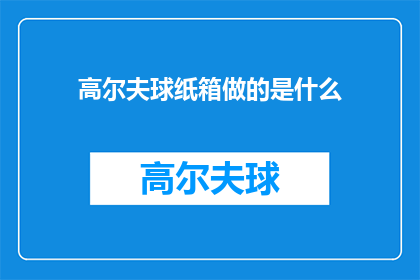 高尔夫球纸箱做的是什么(高尔夫球纸箱究竟能制作出何种奇妙之物？)