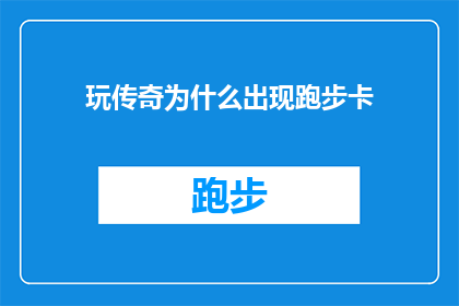 玩传奇为什么出现跑步卡(为什么玩传奇游戏时会频繁遇到跑步卡顿的问题？)