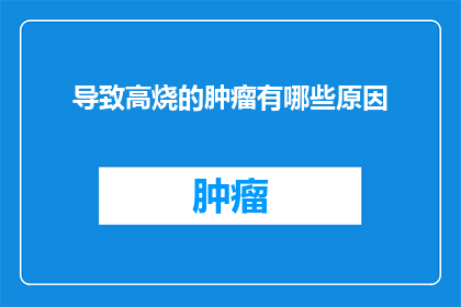 导致高烧的肿瘤有哪些原因(哪些肿瘤可能导致高烧？)