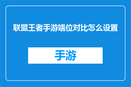 联盟王者手游端位对比怎么设置(如何调整手游端位设置以优化联盟王者的游戏体验？)