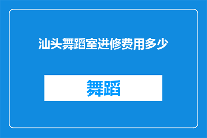 汕头舞蹈室进修费用多少(汕头舞蹈室进修费用是多少？)