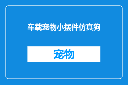 车载宠物小摆件仿真狗(您是否考虑过为您的爱车增添一份温馨的陪伴？一款仿真狗车载宠物小摆件，不仅为您的爱车增添了一抹生动的色彩，更成为了您与爱宠之间情感交流的桥梁它小巧精致，仿佛随时准备着迎接您的爱犬，成为车内不可或缺的存在那么，这款仿真狗车载宠物小摆件，究竟能否满足您对宠物陪伴的渴望呢？让我们一起来探索吧)