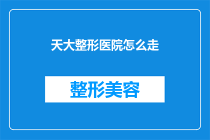 天大整形医院怎么走(如何找到天大整形医院？)