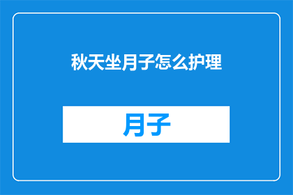 秋天坐月子怎么护理(秋天坐月子期间，如何进行恰当的护理？)