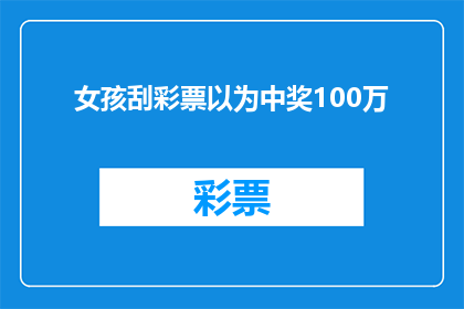 女孩刮彩票以为中奖100万(女孩刮彩票以为中奖100万，她真的中了大奖吗？)