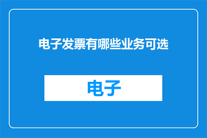 电子发票有哪些业务可选(电子发票业务有哪些可选的选项？)