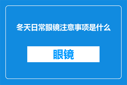 冬天日常眼镜注意事项是什么(冬季眼镜使用指南：你需要注意的事项有哪些？)