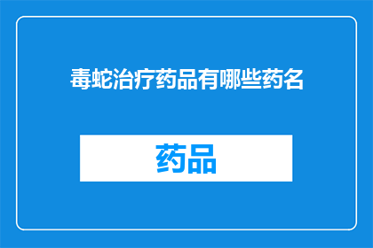 毒蛇治疗药品有哪些药名(询问：有哪些毒蛇治疗药品的药名？)