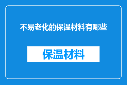 不易老化的保温材料有哪些(哪些材料不易老化，适合作为保温材料使用？)
