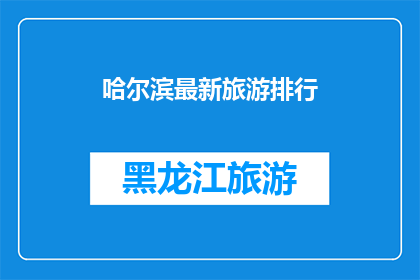 哈尔滨最新旅游排行(哈尔滨最新旅游排行：哪些景点最受游客青睐？)