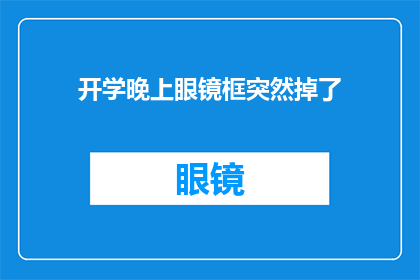 开学晚上眼镜框突然掉了(开学之夜，眼镜框意外脱落：是巧合还是预兆？)