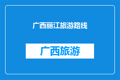 广西丽江旅游路线(探索广西与丽江：一条融合自然美景与文化遗产的旅游路线)