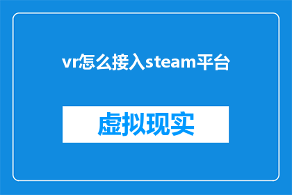 vr怎么接入steam平台(如何将虚拟现实技术VR集成到Steam平台中？)