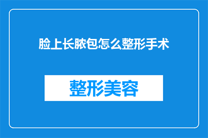 脸上长脓包怎么整形手术(面部脓包的整形手术：您是否考虑过进行专业治疗？)