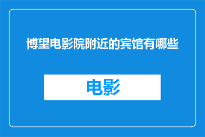 博望电影院附近的宾馆有哪些(博望电影院附近有哪些宾馆？)