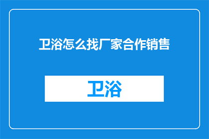 卫浴怎么找厂家合作销售(如何寻找卫浴产品的制造商进行合作销售？)