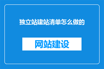 独立站建站清单怎么做的(如何制作一份详尽的独立站建站清单？)