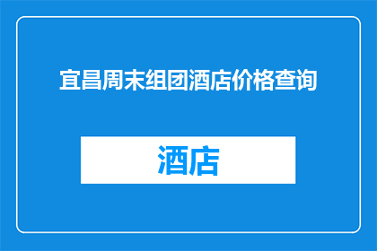 宜昌周末组团酒店价格查询(宜昌周末组团酒店价格查询，您是否在寻找适合的住宿选择？)
