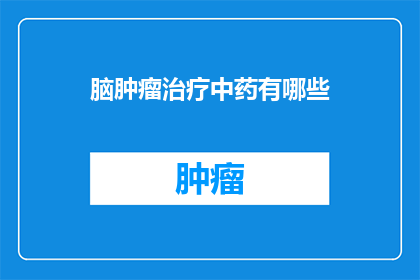 脑肿瘤治疗中药有哪些(脑肿瘤治疗中，中药的多样性与疗效探究)