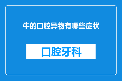 牛的口腔异物有哪些症状(牛的口腔异物有哪些症状？)