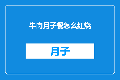 牛肉月子餐怎么红烧(如何制作美味的牛肉月子餐红烧牛肉的做法详解)