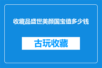 收藏品盛世美颜国宝值多少钱(盛世美颜国宝的收藏价值究竟几何？)