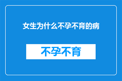 女生为什么不孕不育的病(女性不孕不育的神秘面纱：揭开背后的原因与挑战)