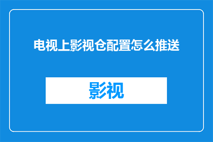 电视上影视仓配置怎么推送(如何有效推送电视上影视仓配置信息？)