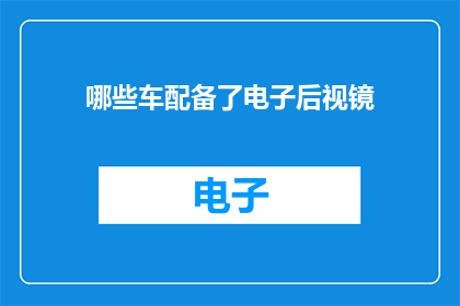 哪些车配备了电子后视镜(哪些车型配备了先进的电子后视镜功能？)