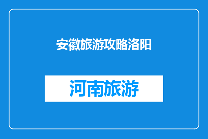 安徽旅游攻略洛阳(安徽旅游攻略洛阳：您是否已经准备好探索这座历史与现代交织的城市？)