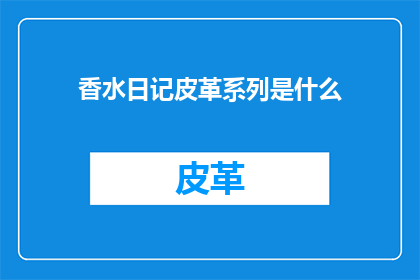香水日记皮革系列是什么(香水日记皮革系列是什么？)