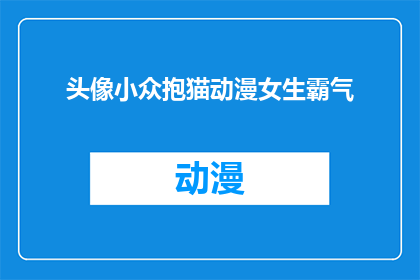 头像小众抱猫动漫女生霸气(头像小众抱猫动漫女生霸气如何成为引人注目的焦点？)