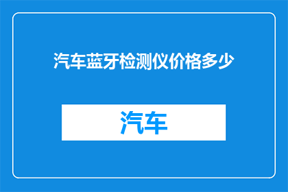 汽车蓝牙检测仪价格多少(汽车蓝牙检测仪的价格是多少？)