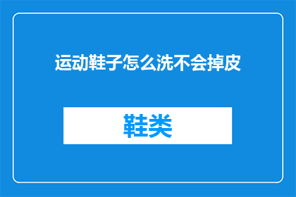 运动鞋子怎么洗不会掉皮(如何正确清洗运动鞋子以保持其耐用性而不损伤鞋面？)
