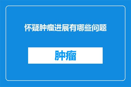 怀疑肿瘤进展有哪些问题(怀疑肿瘤进展时，我们应关注哪些问题？)