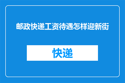 邮政快递工资待遇怎样迎新街(邮政快递员工待遇如何？迎新街地区的工资水平是否满足期望？)