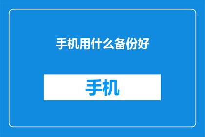手机用什么备份好(手机数据安全：您应该选择哪种备份方式？)