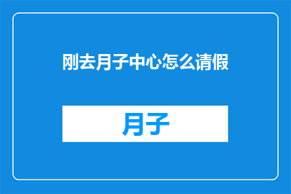 刚去月子中心怎么请假(新手妈妈如何向月子中心请假？)