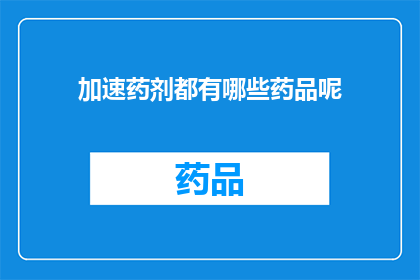 加速药剂都有哪些药品呢(加速药剂的神秘成分：究竟有哪些药品能实现快速见效？)