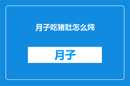 月子吃猪肚怎么炖(如何将猪肚作为月子餐的佳肴？)