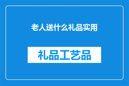 老人送什么礼品实用(老人送什么礼品实用？寻找适合老年人的实用礼物，以表达对他们的尊敬和关怀)
